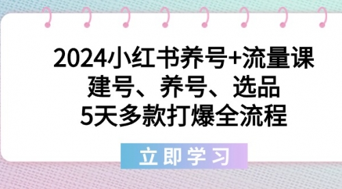 【副业8999期】2024小红书养号+流量课：建号、养号、选品，5天多款打爆全流程-蓝图副业