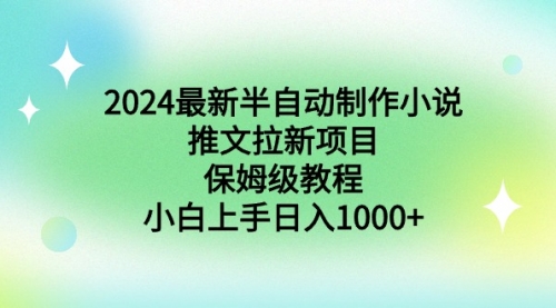 【副业9003期】2024最新半自动制作小说推文拉新项目，保姆级教程，小白上手日入1000+-蓝图副业