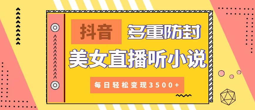 【副业9011期】抖音美女直播听小说，每日轻松变现3500+，多重防违规操作，保姆教程（价值1980元)-蓝图副业