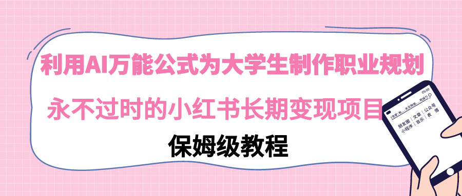 【副业9014期】利用AI万能公式为大学生制作职业规划，永不过时的小红书长期变现项目-蓝图副业