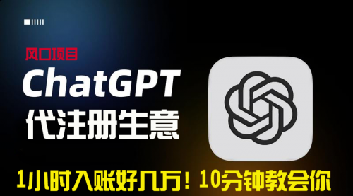 【副业9015期】一小时入账好几万！利润大到吓人的ChatGPT代注册小生意-蓝图副业