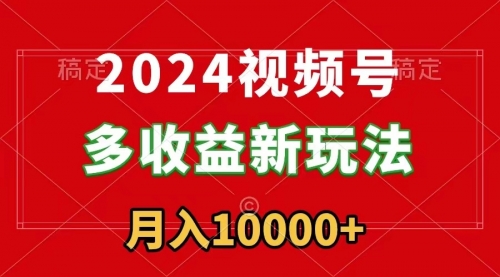 【副业9019期】2024视频号多收益新玩法，每天5分钟，月入1w+，新手小白都能简单上手-蓝图副业