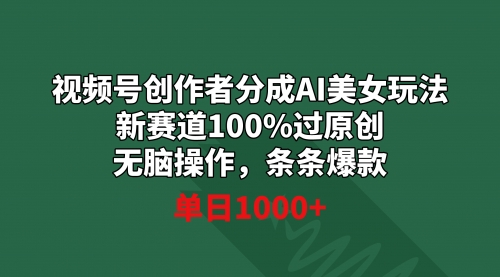 【副业9020期】视频号创作者分成AI美女玩法 新赛道100%过原创无脑操作 条条爆款 单日1000+-蓝图副业