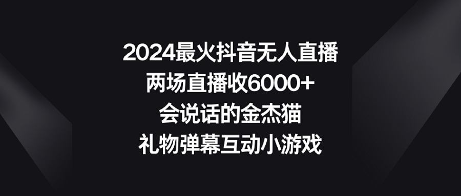 【副业9036期】2024最火抖音无人直播，两场直播收6000+会说话的金杰猫 礼物弹幕互动小游戏-蓝图副业