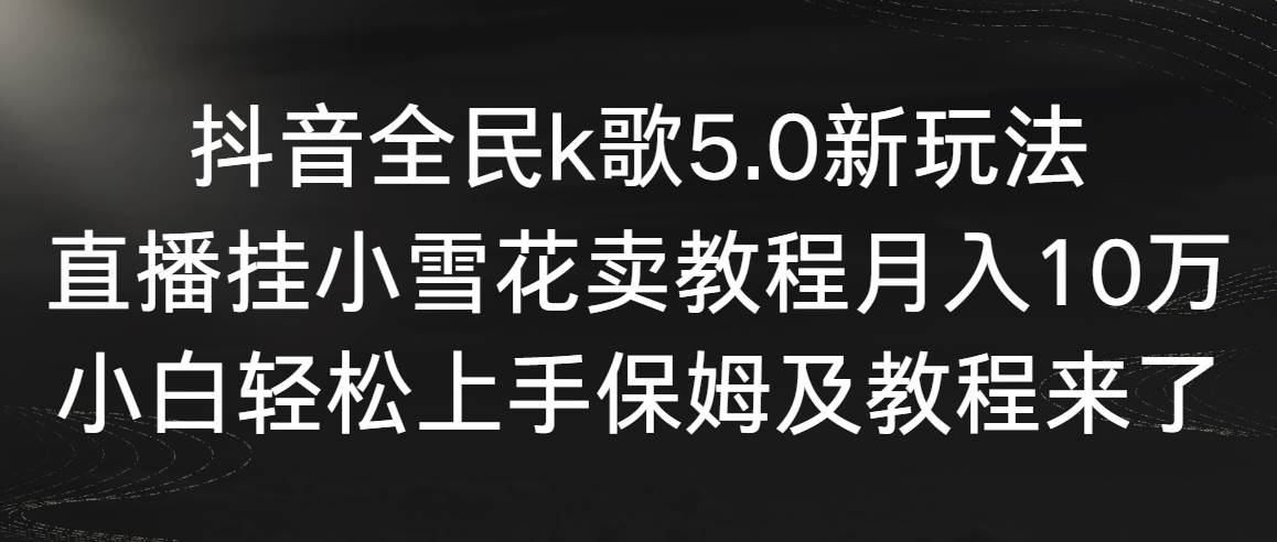 【副业9037期】抖音全民k歌5.0新玩法，直播挂小雪花卖教程月入10万，小白轻松上手-蓝图副业