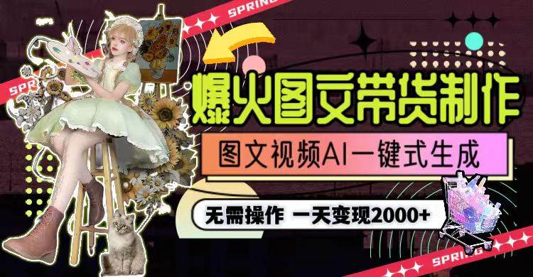 一天利润2000+，爆火图文带货制作,图片文案视频AI一键式生成，无需操作-蓝图副业