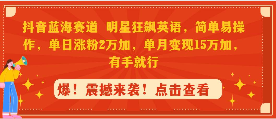 抖音蓝海赛道，明星狂飙英语，简单易操作，单日涨粉2万加，单月变现15万…-蓝图副业