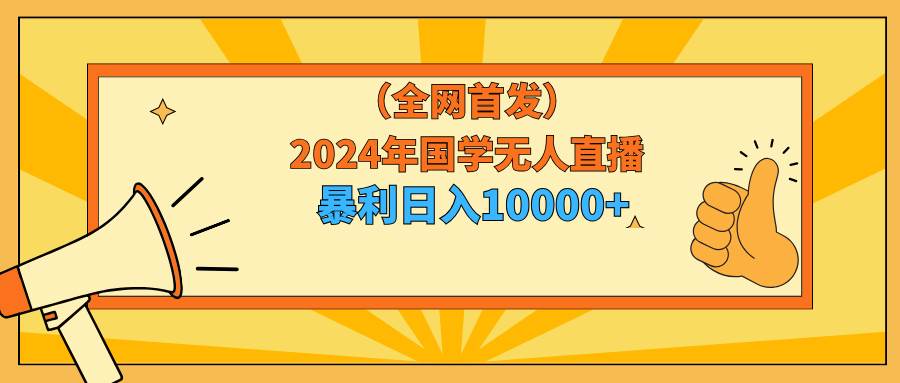 2024年国学无人直播暴力日入10000+小白也可操作-蓝图副业