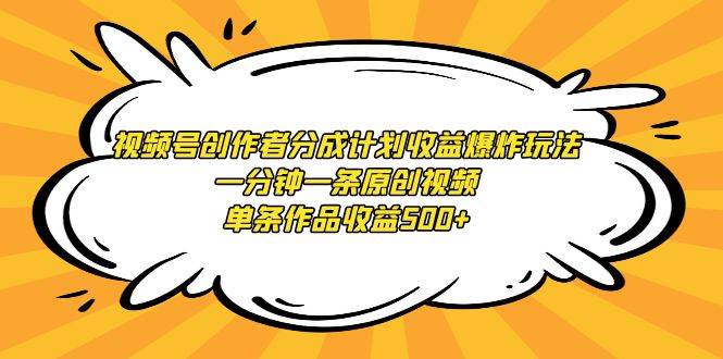 视频号创作者分成计划收益爆炸玩法，一分钟一条原创视频，单条作品收益500+-蓝图副业