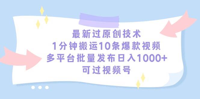 最新过原创技术，1分钟搬运10条爆款视频，多平台批量发布日入1000+，可…-蓝图副业