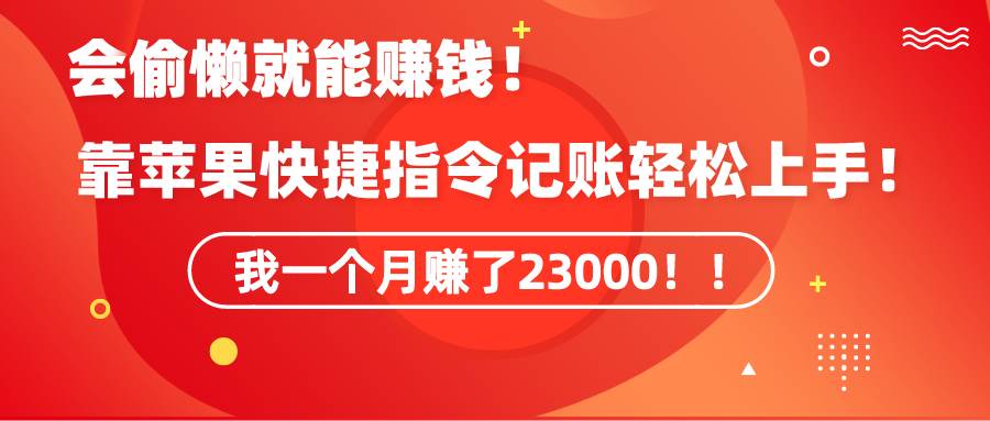 《会偷懒就能赚钱！靠苹果快捷指令自动记账轻松上手，一个月变现23000！》-蓝图副业