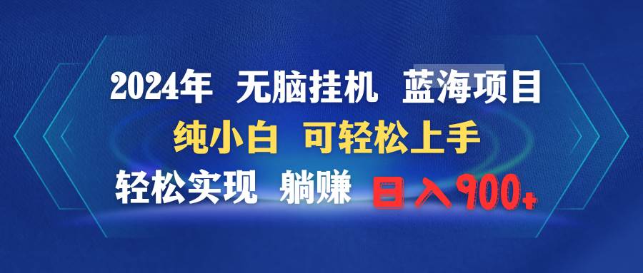 2024年无脑挂机蓝海项目 纯小白可轻松上手 轻松实现躺赚日入900+-蓝图副业