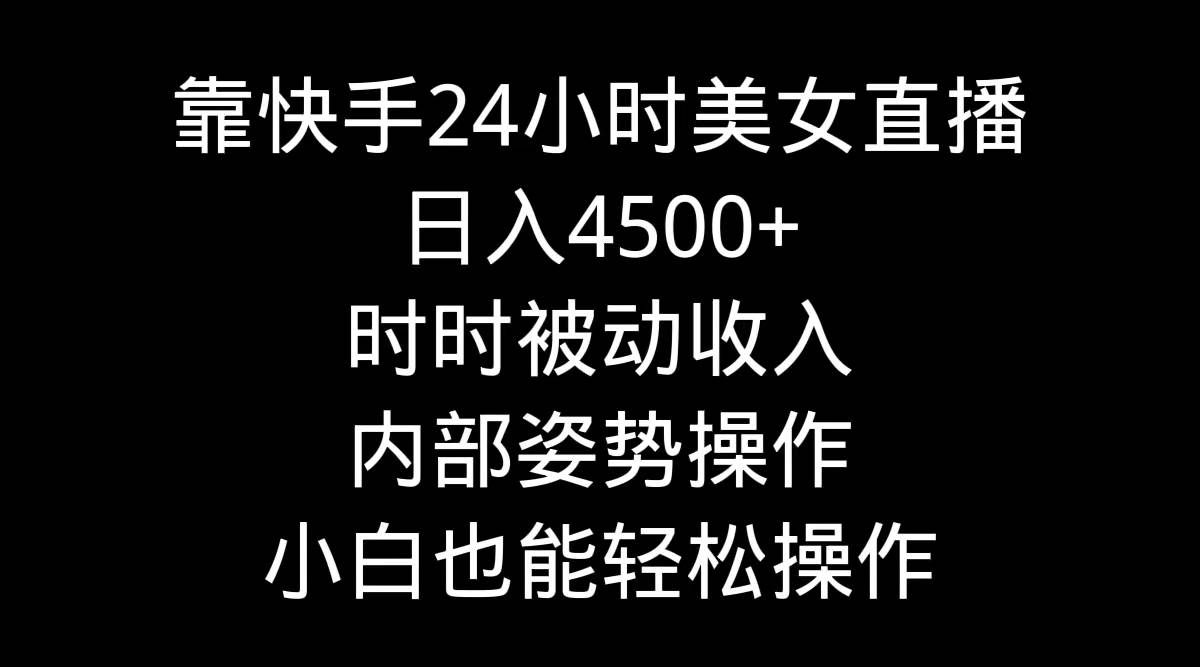靠快手24小时美女直播，日入4500+，时时被动收入，内部姿势操作，小白也…-蓝图副业