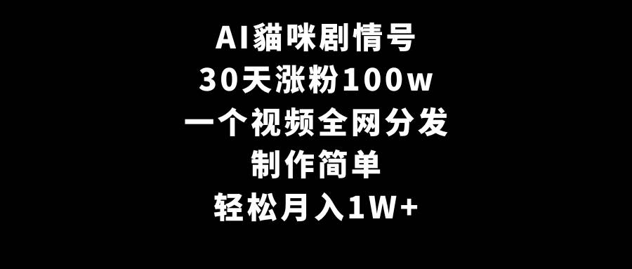 AI貓咪剧情号，30天涨粉100w，制作简单，一个视频全网分发，轻松月入1W+-蓝图副业