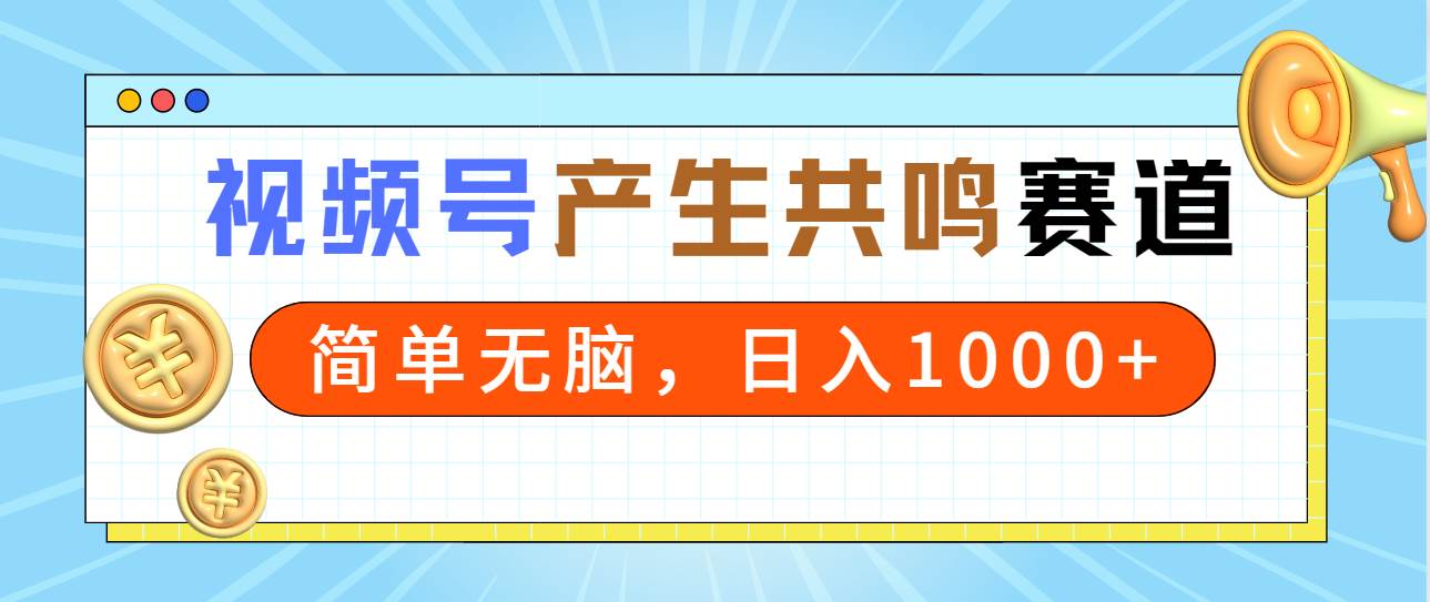 2024年视频号，产生共鸣赛道，简单无脑，一分钟一条视频，日入1000+-蓝图副业