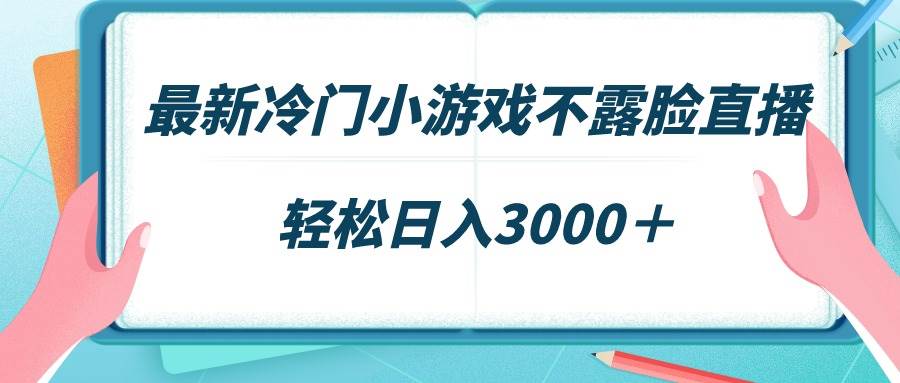 最新冷门小游戏不露脸直播，场观稳定几千，轻松日入3000＋-蓝图副业