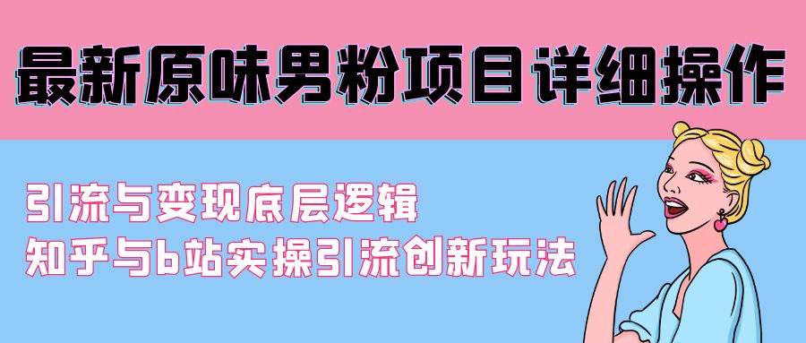 最新原味男粉项目详细操作 引流与变现底层逻辑+知乎与b站实操引流创新玩法-蓝图副业