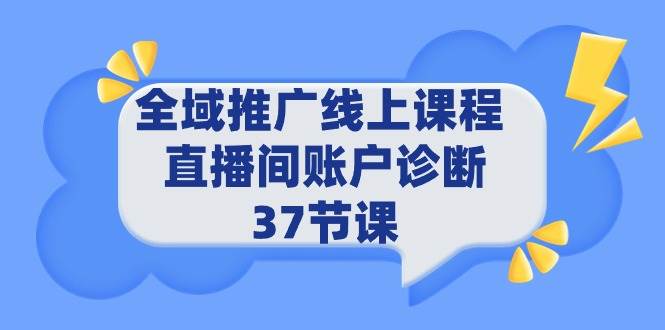 全域推广线上课程 _ 直播间账户诊断 37节课-蓝图副业
