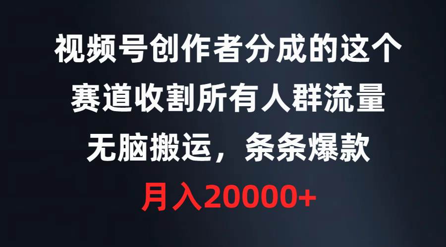 视频号创作者分成的这个赛道，收割所有人群流量，无脑搬运，条条爆款，…-蓝图副业
