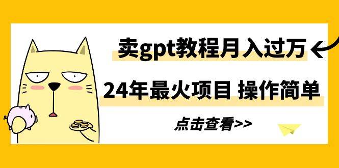 24年最火项目，卖gpt教程月入过万，操作简单-蓝图副业