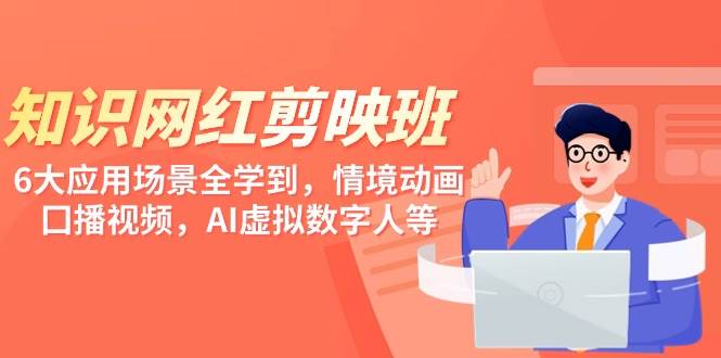 知识 网红剪映班，6大应用 场景全学到，情境动画，囗播视频，AI虚拟数字人-蓝图副业