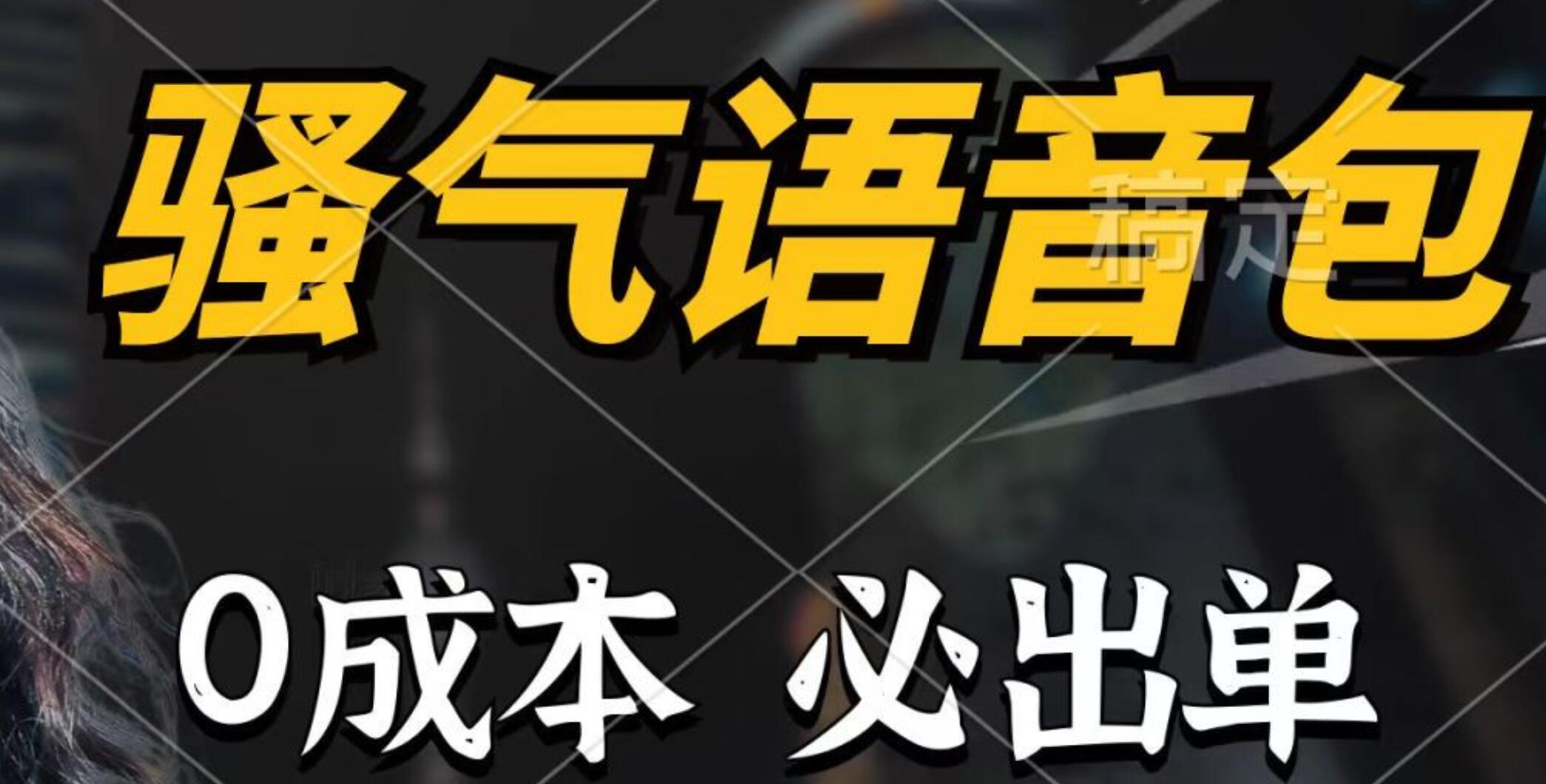 骚气语音包，0成本一天1000+，闭着眼也能出单，详细教程！-蓝图副业