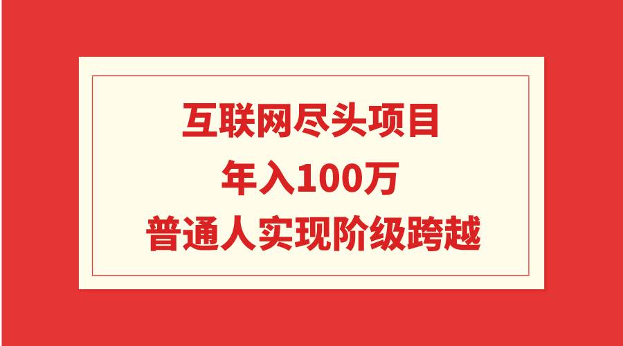 互联网尽头项目：年入100W，普通人实现阶级跨越-蓝图副业