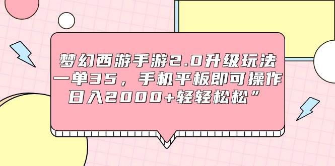 梦幻西游手游2.0升级玩法，一单35，手机平板即可操作，日入2000+轻轻松松”-蓝图副业