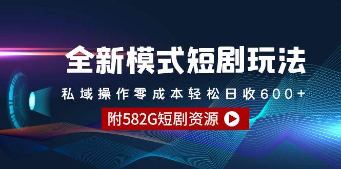 全新模式短剧玩法–私域操作零成本轻松日收600+（附582G短剧资源）-蓝图副业