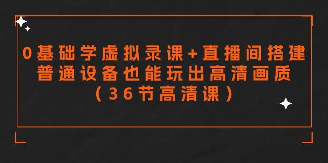 零基础学虚拟录课+直播间搭建，普通设备也能玩出高清画质（36节高清课）-蓝图副业