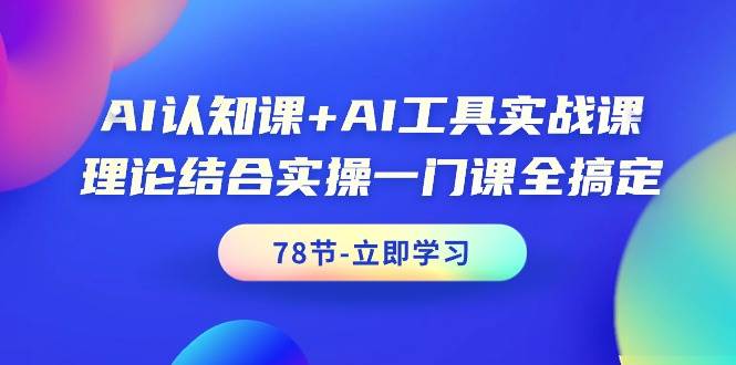 AI认知课+AI工具实战课，理论结合实操一门课全搞定（78节课）-蓝图副业