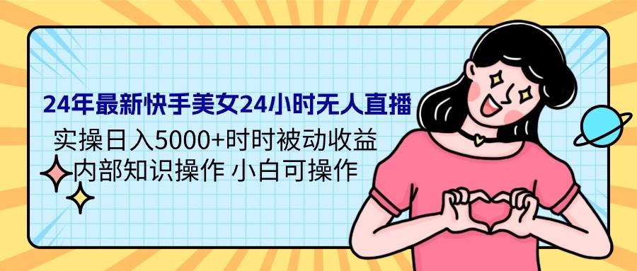 24年最新快手美女24小时无人直播 实操日入5000+时时被动收益 内部知识操…-蓝图副业