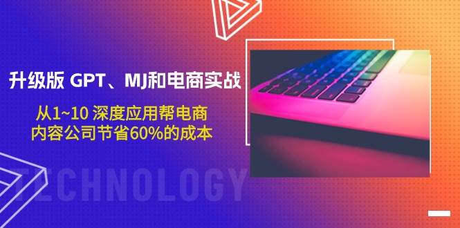 升级版 GPT、MJ和电商实战，从1~10 深度应用帮电商、内容公司节省60%的成本-蓝图副业