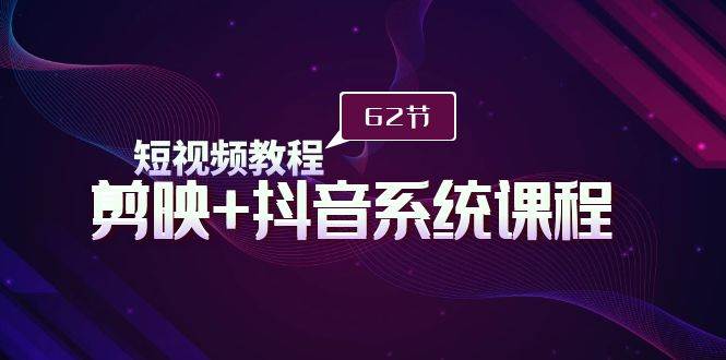 短视频教程之剪映+抖音系统课程，剪映全系统教学（62节课）-蓝图副业
