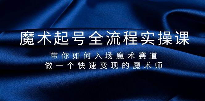 魔术起号全流程实操课，带你如何入场魔术赛道，做一个快速变现的魔术师-蓝图副业