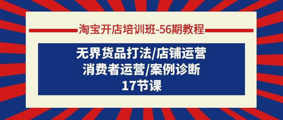 淘宝开店培训班-56期教程：无界货品打法/店铺运营/消费者运营/案例诊断-蓝图副业