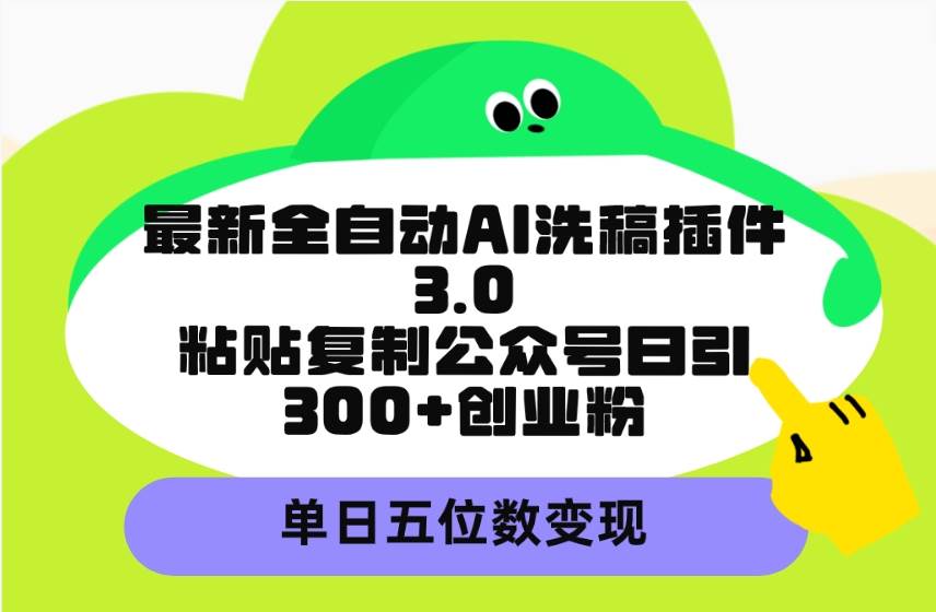 最新全自动AI洗稿插件3.0，粘贴复制公众号日引300+创业粉，单日五位数变现-蓝图副业