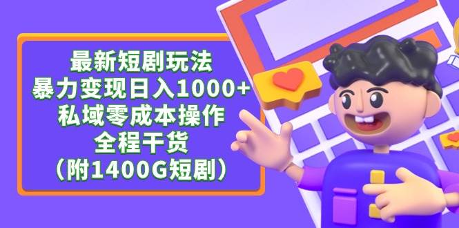 最新短剧玩法，暴力变现日入1000+私域零成本操作，全程干货（附1400G短剧）-蓝图副业