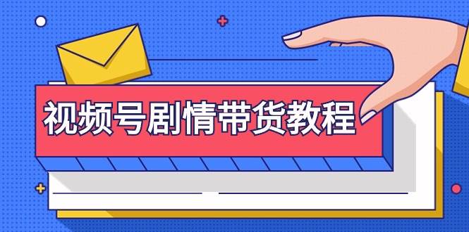 视频号剧情带货教程：注册视频号-找剧情视频-剪辑-修改剧情-去重/等等-蓝图副业