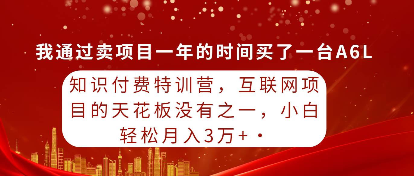 知识付费特训营，互联网项目的天花板，没有之一，小白轻轻松松月入三万+-蓝图副业