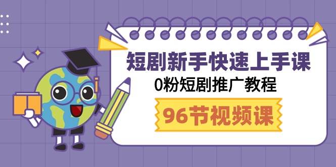 短剧新手快速上手课，0粉短剧推广教程（98节视频课）-蓝图副业