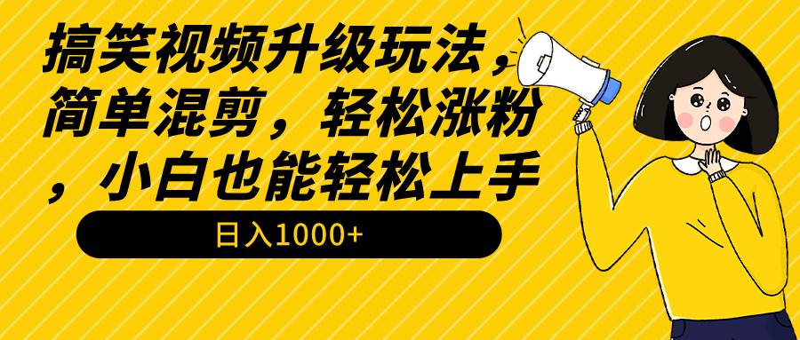 搞笑视频升级玩法，简单混剪，轻松涨粉，小白也能上手，日入1000+教程+素材-蓝图副业