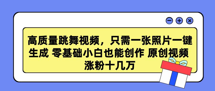 高质量跳舞视频，只需一张照片一键生成 零基础小白也能创作 原创视频 涨…-蓝图副业