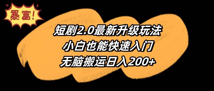 短剧2.0最新升级玩法，小白也能快速入门，无脑搬运日入200+-蓝图副业