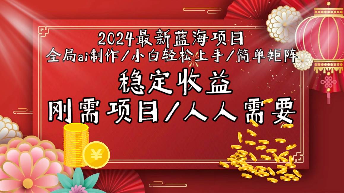 2024最新蓝海项目全局ai制作视频，小白轻松上手，简单矩阵，收入稳定-蓝图副业