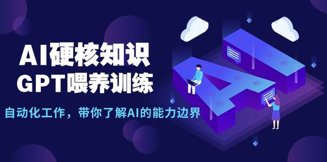 AI硬核知识-GPT喂养训练，自动化工作，带你了解AI的能力边界（10节课）-蓝图副业