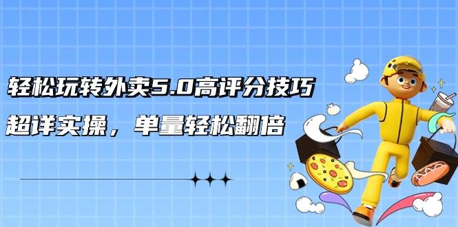 轻松玩转外卖5.0高评分技巧，超详实操，单量轻松翻倍（21节视频课）-蓝图副业