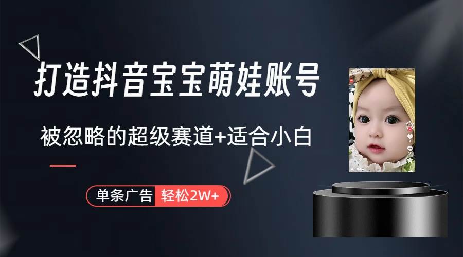 打造抖音宝宝账号，一条广告2W，大部分人忽略的超级赛道（教程+素材+软件）-蓝图副业