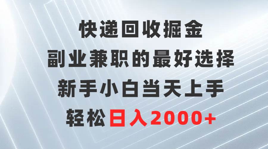快递回收掘金，副业兼职的最好选择，新手小白当天上手，轻松日入2000+-蓝图副业