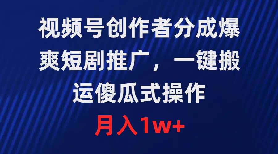视频号创作者分成，爆爽短剧推广，一键搬运，傻瓜式操作，月入1w+-蓝图副业